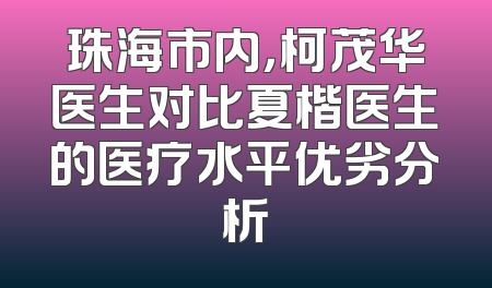 珠海市内，柯茂华医生对比夏楷医生的医疗水平优劣分析