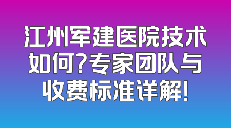 江州军建医院技术如何？专家团队与收费标准详解！
