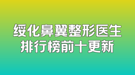 绥化鼻翼整形医生排行榜前十更新