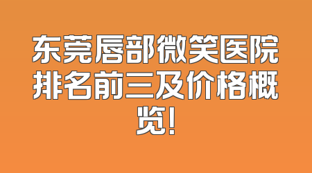 东莞唇部微笑医院排名前三及价格概览！