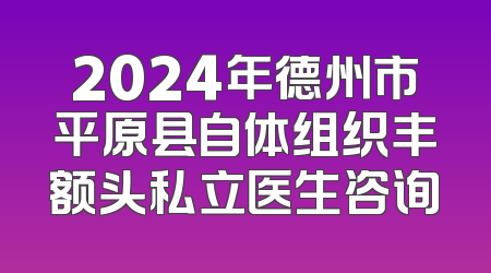 2024年德州市平原县自体组织丰额头私立医生咨询