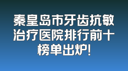 秦皇岛市牙齿抗敏治疗医院排行前十榜单出炉！
