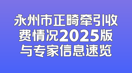 永州市正畸牵引收费情况2025版与专家信息速览