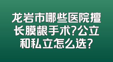龙岩市哪些医院擅长膜龈手术？公立和私立怎么选？