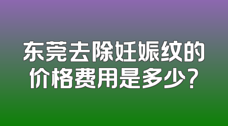 东莞去除妊娠纹的价格费用是多少？