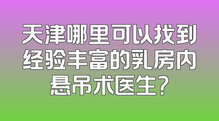 天津哪里可以找到经验丰富的乳房内悬吊术医生？