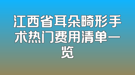 江西省耳朵畸形手术热门费用清单一览