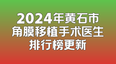 2024年黄石市角膜移植手术医生排行榜更新