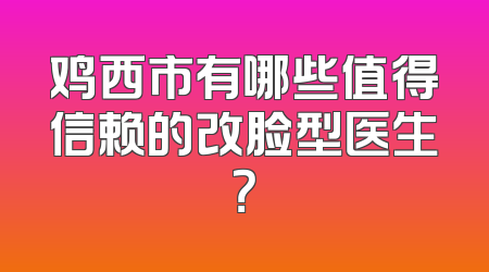 鸡西市有哪些值得信赖的改脸型医生？