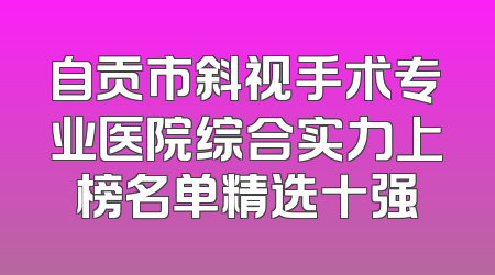自贡市斜视手术专业医院综合实力上榜名单精选十强