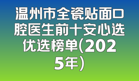 温州市全瓷贴面口腔医生前十安心选优选榜单（2025年）