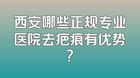西安哪些正规专业医院去疤痕有优势？