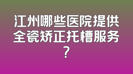 江州哪些医院提供全瓷矫正托槽服务？