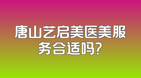 唐山艺启美医美服务合适吗？