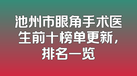 池州市眼角手术医生前十榜单更新，排名一览