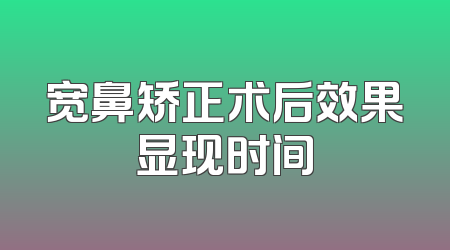 宽鼻矫正术后效果显现时间