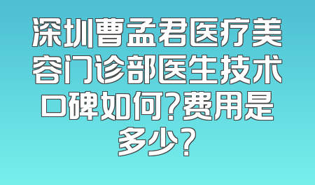 深圳曹孟君医疗美容门诊部医生技术口碑如何？费用是多少？
