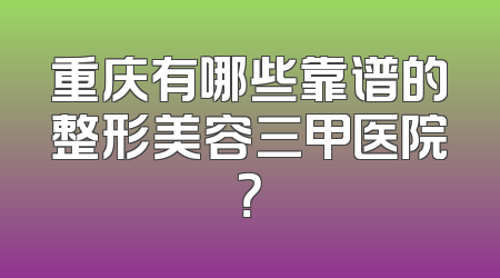 重庆有哪些靠谱的整形美容三甲医院？