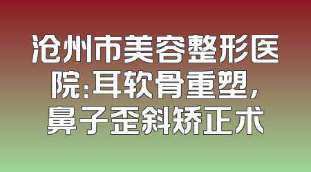 沧州市美容整形医院：耳软骨重塑，鼻子歪斜矫正术