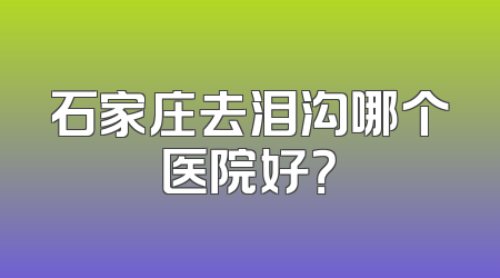 石家庄去泪沟哪个医院好？