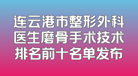 连云港市整形外科医生磨骨手术技术排名前十名单发布