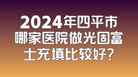 2024年四平市哪家医院做光固富士充填比较好？