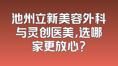 池州立新美容外科与灵创医美，选哪家更放心？
