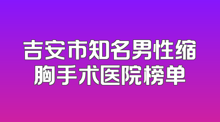 吉安市知名男性缩胸手术医院榜单