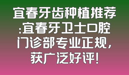 宜春牙齿种植推荐：宜春牙卫士口腔门诊部专业正规，获广泛好评！