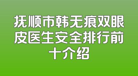 抚顺市韩无痕双眼皮医生安全排行前十介绍