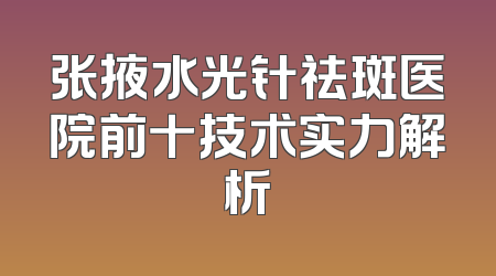 张掖水光针祛斑医院前十技术实力解析
