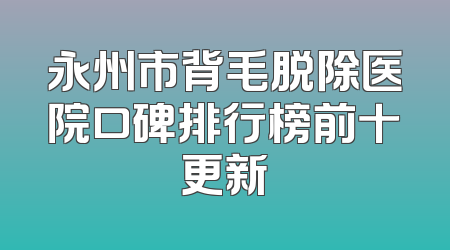 永州市背毛脱除医院口碑排行榜前十更新