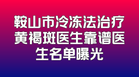 鞍山市冷冻法治疗黄褐斑医生靠谱医生名单曝光