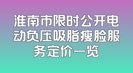 淮南市限时公开电动负压吸脂瘦脸服务定价一览