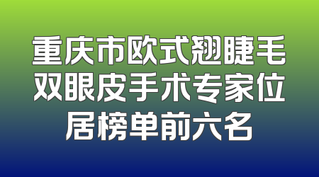 重庆市欧式翘睫毛双眼皮手术专家位居榜单前六名