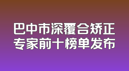 巴中市深覆合矫正专家前十榜单发布