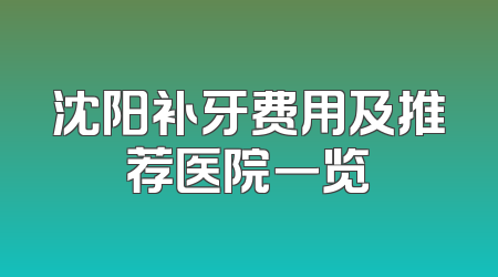 沈阳补牙费用及推荐医院一览