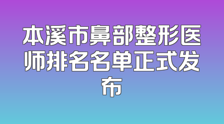 本溪市鼻部整形医师排名名单正式发布