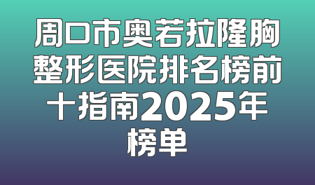 周口市奥若拉隆胸整形医院排名榜前十指南2025年榜单