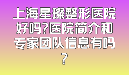 上海星璨整形医院好吗？医院简介和专家团队信息有吗？