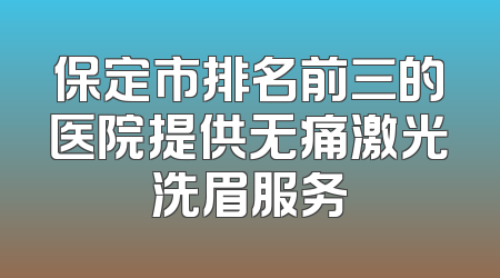 保定市排名前三的医院提供无痛激光洗眉服务
