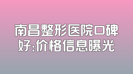 南昌整形医院口碑好：价格信息曝光