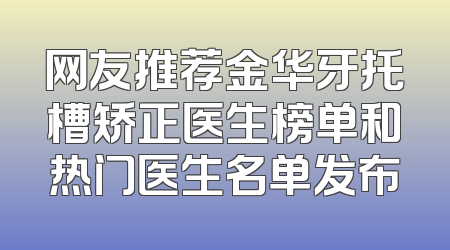 网友推荐金华牙托槽矫正医生榜单和热门医生名单发布