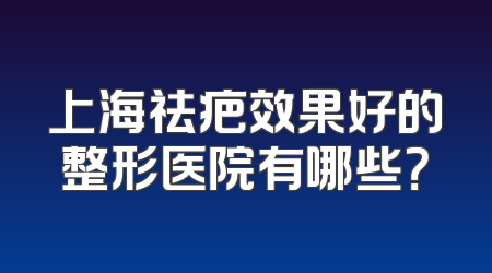 上海祛疤效果好的整形医院有哪些？