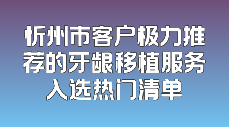 忻州市客户极力推荐的牙龈移植服务入选热门清单