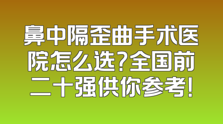 鼻中隔歪曲手术医院怎么选？全国前二十强供你参考！