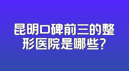 昆明口碑前三的整形医院是哪些？