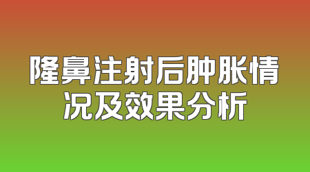 隆鼻注射后肿胀情况及效果分析