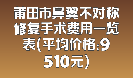 莆田市鼻翼不对称修复手术费用一览表（平均价格：9510元）