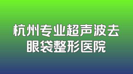 杭州专业超声波去眼袋整形医院
